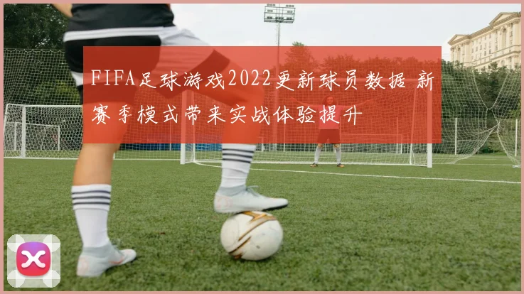 FIFA足球游戏2022更新球员数据 新赛季模式带来实战体验提升