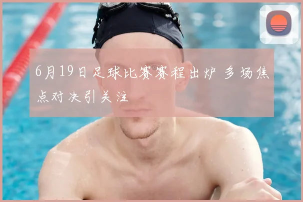 6月19日足球比赛赛程出炉 多场焦点对决引关注