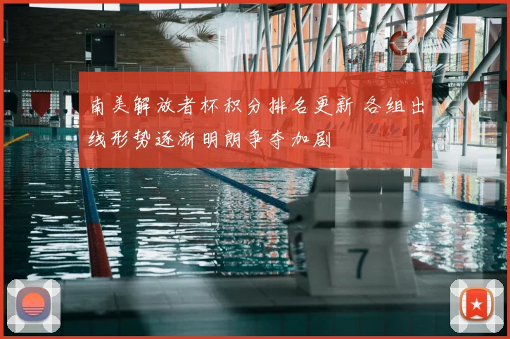 南美解放者杯积分排名更新 各组出线形势逐渐明朗争夺加剧