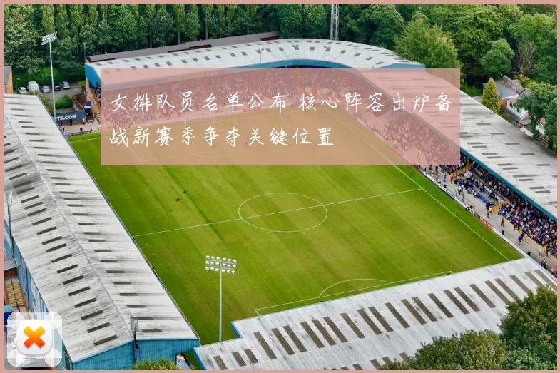 女排队员名单公布 核心阵容出炉备战新赛季争夺关键位置