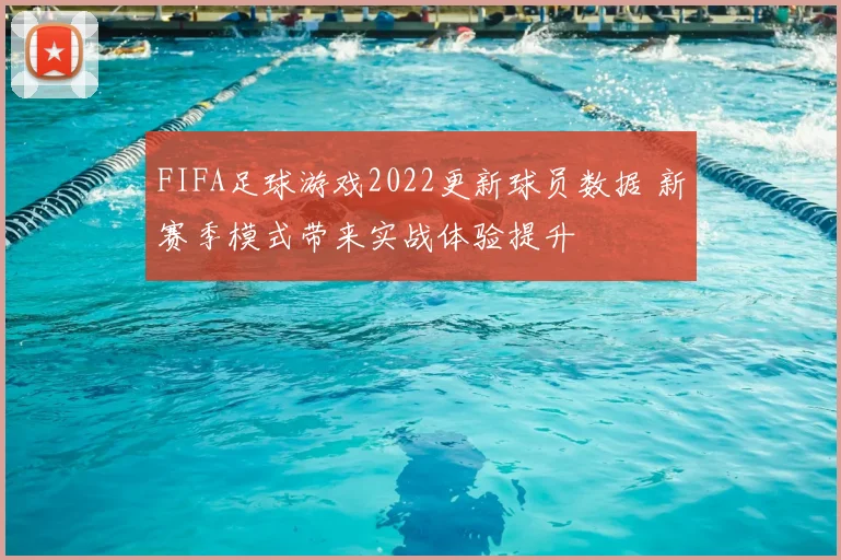 FIFA足球游戏2022更新球员数据 新赛季模式带来实战体验提升
