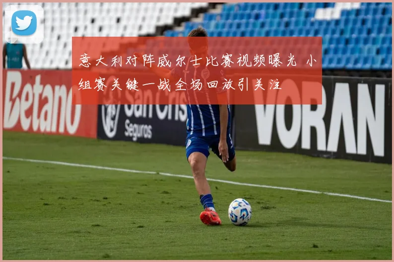 意大利对阵威尔士比赛视频曝光 小组赛关键一战全场回放引关注