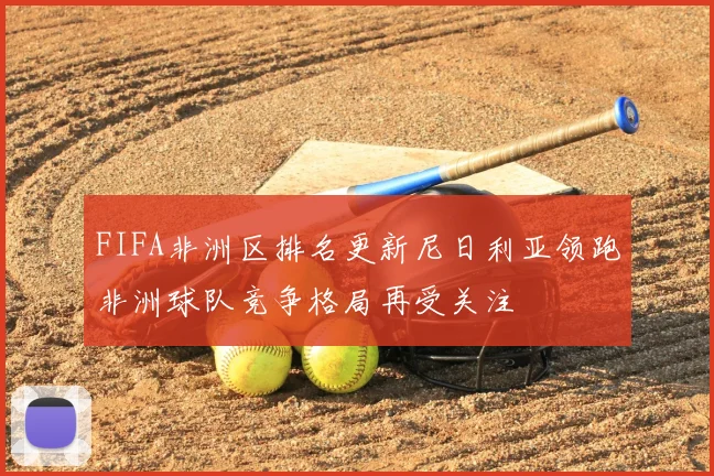 FIFA非洲区排名更新尼日利亚领跑非洲球队竞争格局再受关注