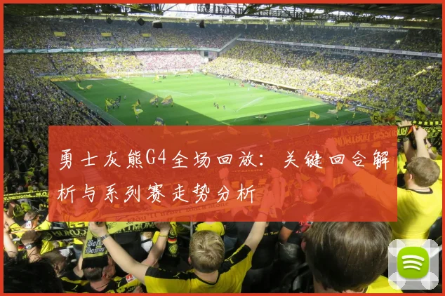 勇士灰熊G4全场回放：关键回合解析与系列赛走势分析